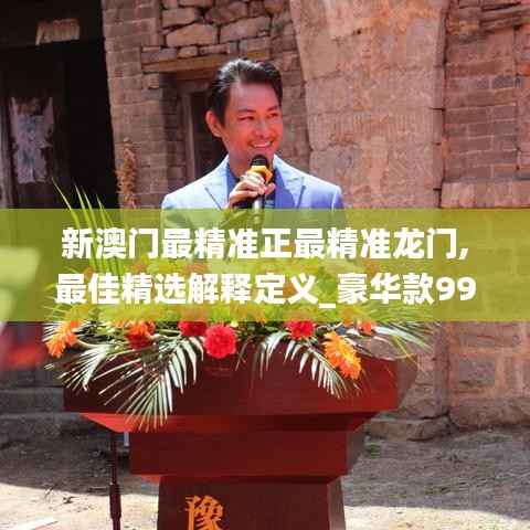 新澳门最精准正最精准龙门,最佳精选解释定义_豪华款99.276-2