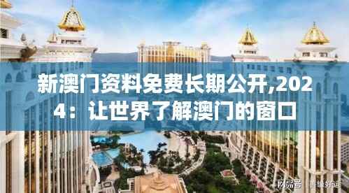 新澳门资料免费长期公开,2024：让世界了解澳门的窗口