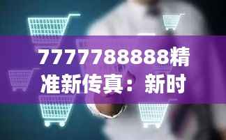 7777788888精准新传真:新时代通讯的高效革新体验