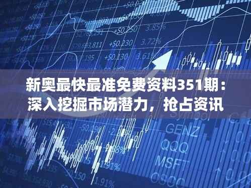 新奥最快最准免费资料351期:深入挖掘市场潜力,抢占资讯先机