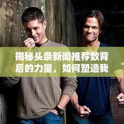 揭秘头条新闻推荐数背后的力量,如何塑造我们的信息世界?