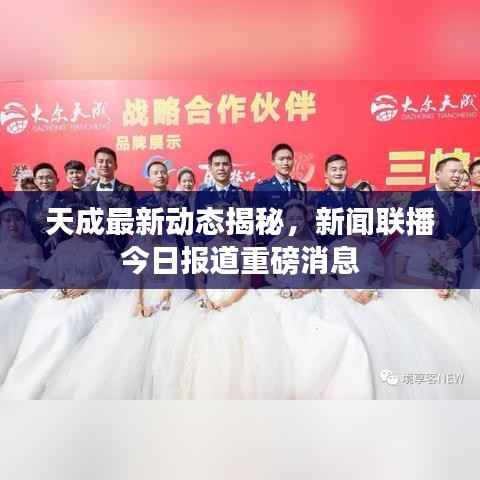 天成最新动态揭秘,新闻联播今日报道重磅消息