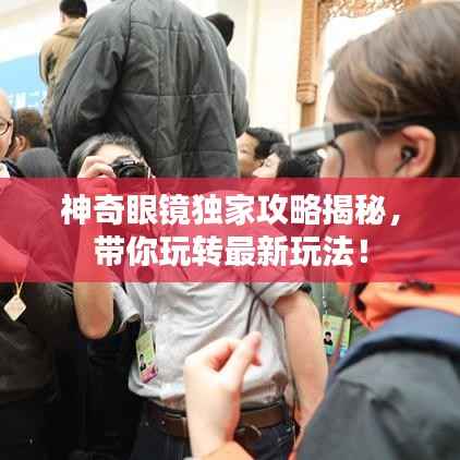 神奇眼镜独家攻略揭秘,带你玩转最新玩法!