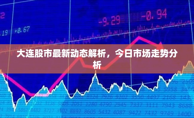 大连股市最新动态解析,今日市场走势分析
