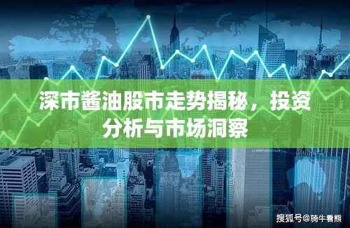 深市酱油股市走势揭秘,投资分析与市场洞察