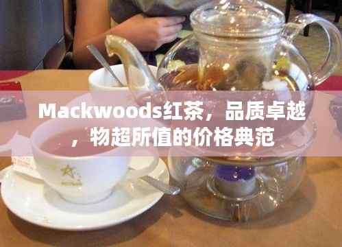 Mackwoods红茶,品质卓越,物超所值的价格典范