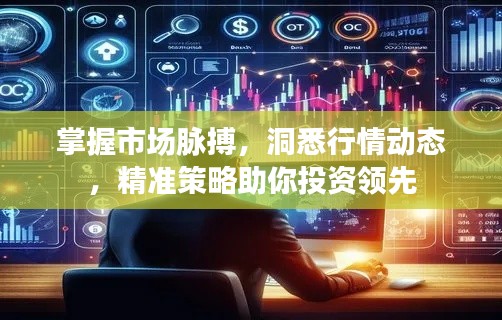 掌握市场脉搏,洞悉行情动态,精准策略助你投资领先