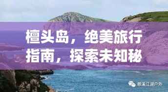 檀头岛,绝美旅行指南,探索未知秘境的绝佳选择!