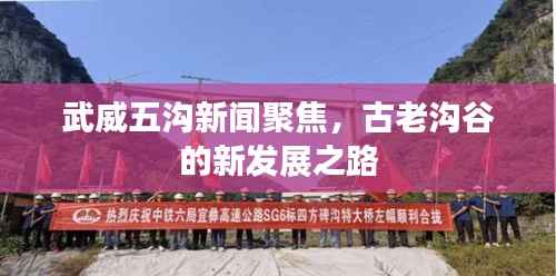 武威五沟新闻聚焦,古老沟谷的新发展之路