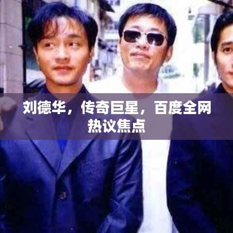 刘德华，传奇巨星，百度全网热议焦点
