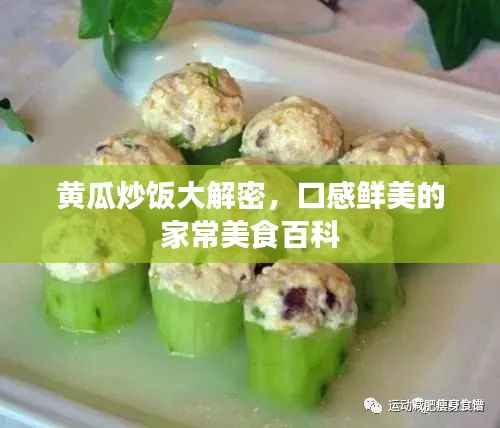 黄瓜炒饭大解密,口感鲜美的家常美食百科