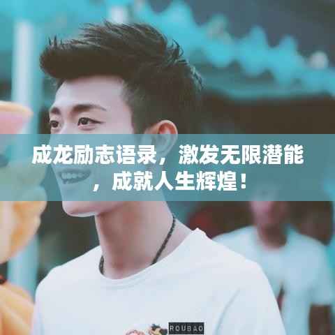 成龙励志语录,激发无限潜能,成就人生辉煌!