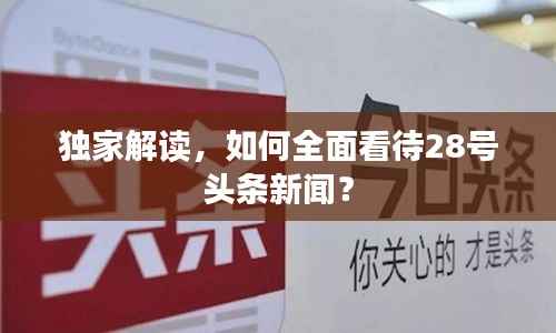 独家解读,如何全面看待28号头条新闻?