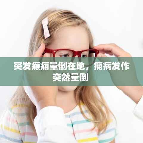 突发癫痫晕倒在地,痫病发作突然晕倒