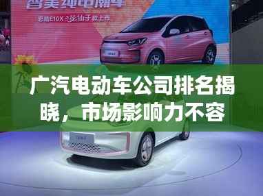 广汽电动车公司排名揭晓，市场影响力不容小觑