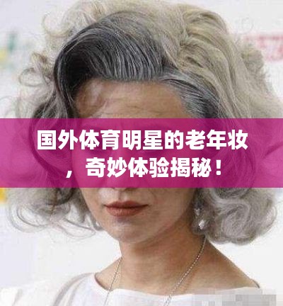 国外体育明星的老年妆,奇妙体验揭秘!