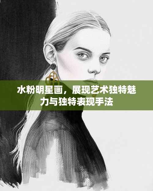 水粉明星画，展现艺术独特魅力与独特表现手法